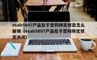 esab5097产品处于密码锁定状态怎么解锁（esab5097产品处于密码锁定状态关闭）