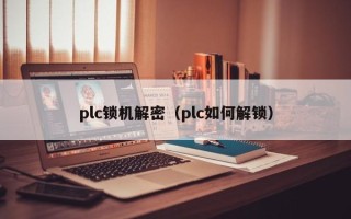 plc锁机解密（plc如何解锁）