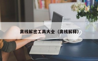 离线解密工具大全（离线解释）