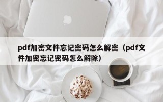 pdf加密文件忘记密码怎么解密（pdf文件加密忘记密码怎么解除）