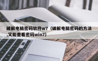 破解电脑密码软件w7（破解电脑密码的方法,又能查看密码win7）