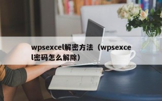 wpsexcel解密方法（wpsexcel密码怎么解除）