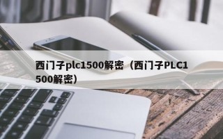 西门子plc1500解密（西门子PLC1500解密）