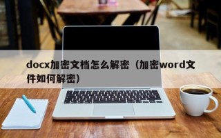 docx加密文档怎么解密（加密word文件如何解密）