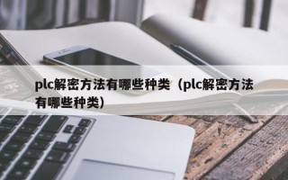 plc解密方法有哪些种类（plc解密方法有哪些种类）