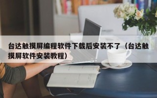 台达触摸屏编程软件下载后安装不了（台达触摸屏软件安装教程）