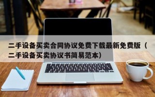 二手设备买卖合同协议免费下载最新免费版（二手设备买卖协议书简易范本）