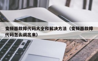 变频器故障代码大全和解决方法（变频器故障代码怎么调出来）