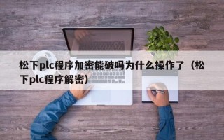 松下plc程序加密能破吗为什么操作了（松下plc程序解密）