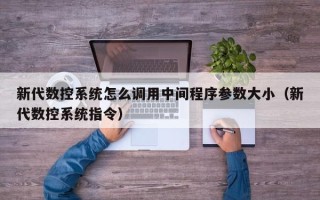 新代数控系统怎么调用中间程序参数大小（新代数控系统指令）