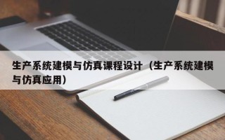 生产系统建模与仿真课程设计（生产系统建模与仿真应用）