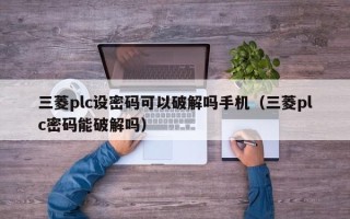 三菱plc设密码可以破解吗手机（三菱plc密码能破解吗）