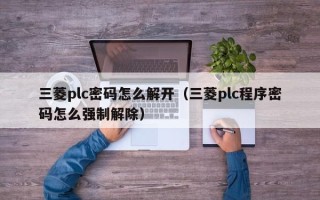 三菱plc密码怎么解开（三菱plc程序密码怎么强制解除）