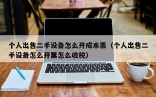 个人出售二手设备怎么开成本票（个人出售二手设备怎么开票怎么收税）