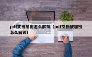 pdf文档加密怎么解锁（pdf文档被加密怎么解锁）