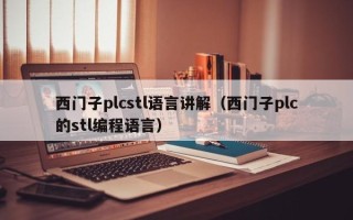 西门子plcstl语言讲解（西门子plc的stl编程语言）