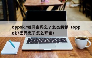 oppok7锁屏密码忘了怎么解锁（oppok7密码忘了怎么开锁）