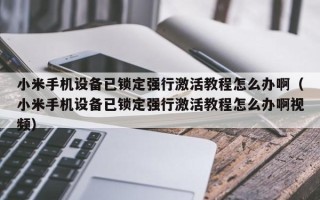 小米手机设备已锁定强行激活教程怎么办啊（小米手机设备已锁定强行激活教程怎么办啊视频）