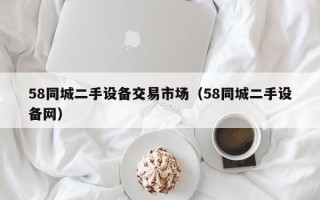 58同城二手设备交易市场（58同城二手设备网）