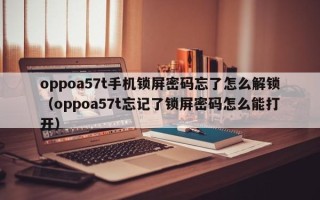 oppoa57t手机锁屏密码忘了怎么解锁（oppoa57t忘记了锁屏密码怎么能打开）