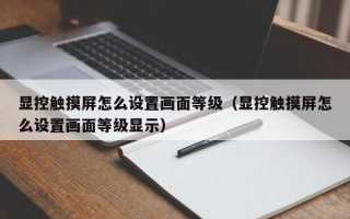 显控触摸屏怎么设置画面等级（显控触摸屏怎么设置画面等级显示）