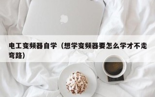 电工变频器自学（想学变频器要怎么学才不走弯路）