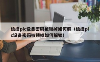 信捷plc设备密码被锁掉如何解（信捷plc设备密码被锁掉如何解锁）