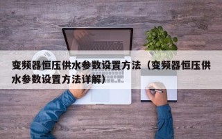 变频器恒压供水参数设置方法（变频器恒压供水参数设置方法详解）