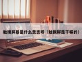 触摸屏幕是什么意思呀（触摸屏是干嘛的）