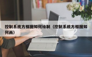 控制系统方框图如何绘制（控制系统方框图如何画）