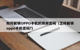 如何解锁OPPO手机的锁屏密码（怎样解锁oppo手机密码?）