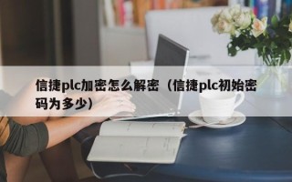 信捷plc加密怎么解密（信捷plc初始密码为多少）