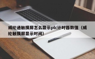 威纶通触摸屏怎么显示plc计时器数值（威纶触摸屏显示时间）