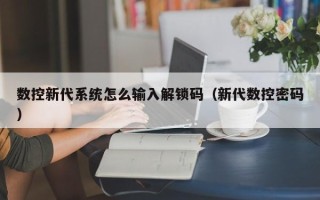 数控新代系统怎么输入解锁码（新代数控密码）