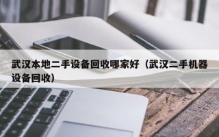 武汉本地二手设备回收哪家好（武汉二手机器设备回收）