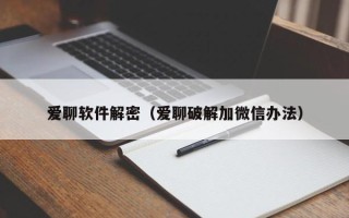 爱聊软件解密（爱聊破解加微信办法）