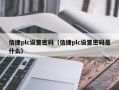 信捷plc设置密码（信捷plc设置密码是什么）