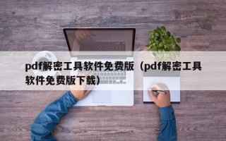 pdf解密工具软件免费版（pdf解密工具软件免费版下载）