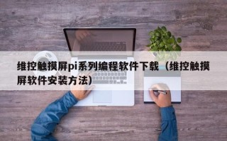 维控触摸屏pi系列编程软件下载（维控触摸屏软件安装方法）