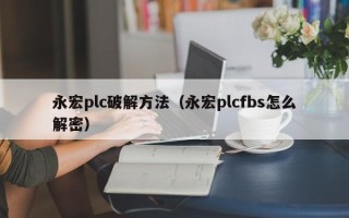 永宏plc破解方法（永宏plcfbs怎么解密）