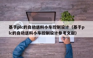 基于plc的自动送料小车控制设计（基于plc的自动送料小车控制设计参考文献）