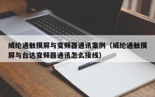 威纶通触摸屏与变频器通讯案例（威纶通触摸屏与台达变频器通讯怎么接线）