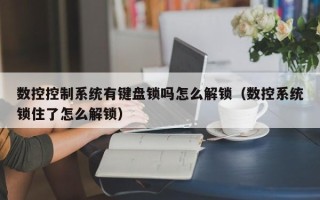 数控控制系统有键盘锁吗怎么解锁（数控系统锁住了怎么解锁）