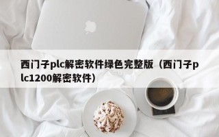 西门子plc解密软件绿色完整版（西门子plc1200解密软件）