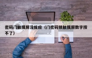 密码门触摸屏没反应（门密码锁触摸屏数字按不了）