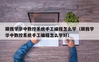 跟我学华中数控系统手工编程怎么学（跟我学华中数控系统手工编程怎么学好）