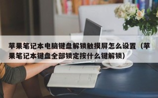 苹果笔记本电脑键盘解锁触摸屏怎么设置（苹果笔记本键盘全部锁定按什么键解锁）