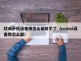 红米手机设备锁怎么解除不了（redmi设备锁怎么解）