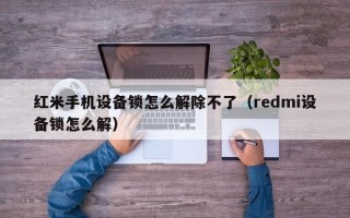 红米手机设备锁怎么解除不了（redmi设备锁怎么解）