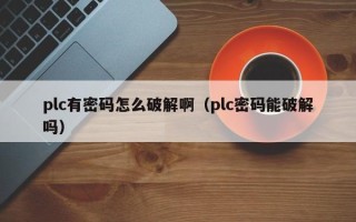 plc有密码怎么破解啊（plc密码能破解吗）